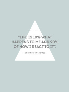 Life is 10% What Happens To Me and 90% How I React To It